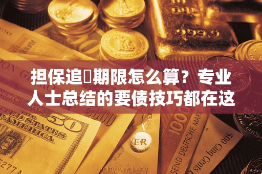 武汉担保追償期限怎么算？专业人士总结的要债技巧都在这里了