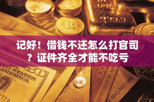 武汉记好！借钱不还怎么打官司？证件齐全才能不吃亏