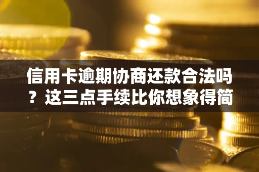武汉信用卡逾期协商还款合法吗？这三点手续比你想象得简单