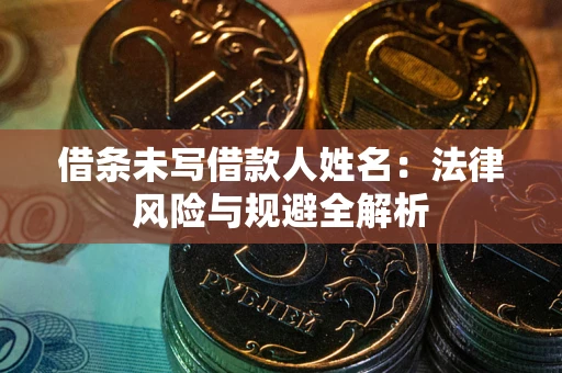 武汉借条未写借款人姓名：法律风险与规避全解析