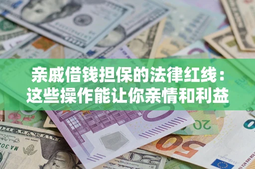 武汉亲戚借钱担保的法律红线：这些操作能让你亲情和利益两不误