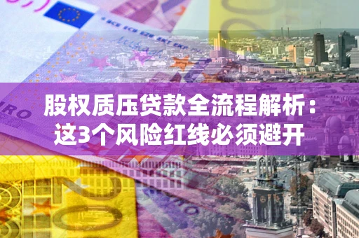 武汉股权质压贷款全流程解析：这3个风险红线必须避开