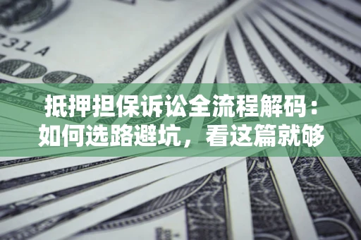 武汉抵押担保诉讼全流程解码：如何选路避坑，看这篇就够了