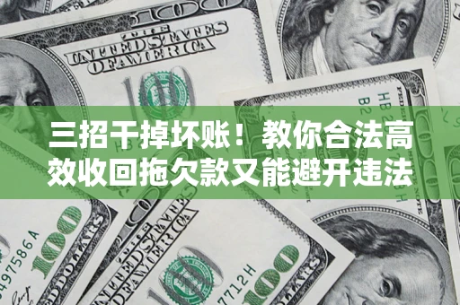 武汉三招干掉坏账！教你合法高效收回拖欠款又能避开违法雷区