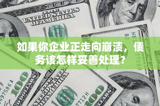武汉如果你企业正走向崩溃，债务该怎样妥善处理？