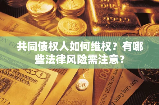 武汉共同债权人如何维权？有哪些法律风险需注意？