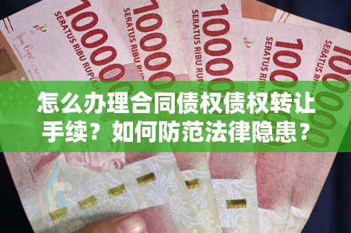 武汉怎么办理合同债权债权转让手续？如何防范法律隐患？