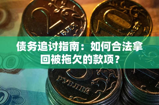 武汉债务追讨指南：如何合法拿回被拖欠的款项？