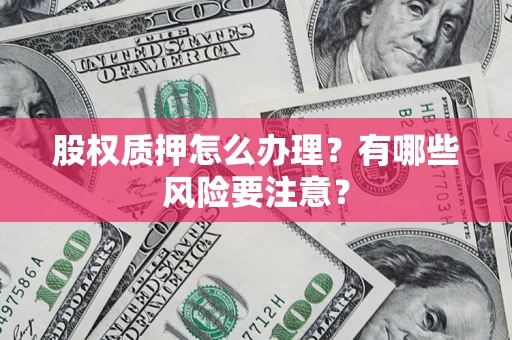 武汉股权质押怎么办理？有哪些风险要注意？