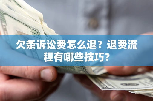 武汉欠条诉讼费怎么退？退费流程有哪些技巧？
