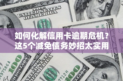 武汉如何化解信用卡逾期危机？这5个减免债务妙招太实用