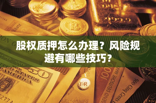 武汉股权质押怎么办理？风险规避有哪些技巧？
