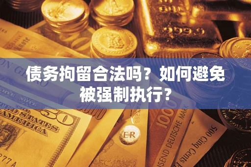 武汉债务拘留合法吗？如何避免被强制执行？
