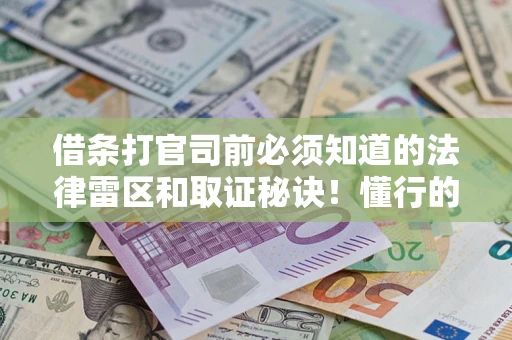 武汉借条打官司前必须知道的法律雷区和取证秘诀！懂行的人已经留好这些证据