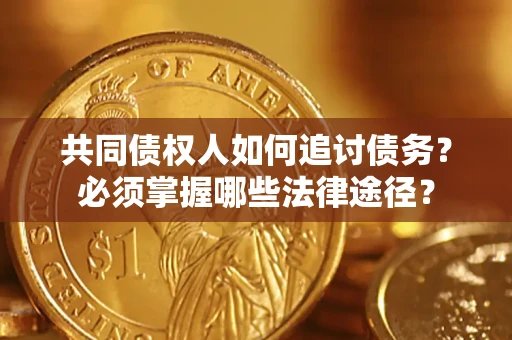 武汉共同债权人如何追讨债务？必须掌握哪些法律途径？