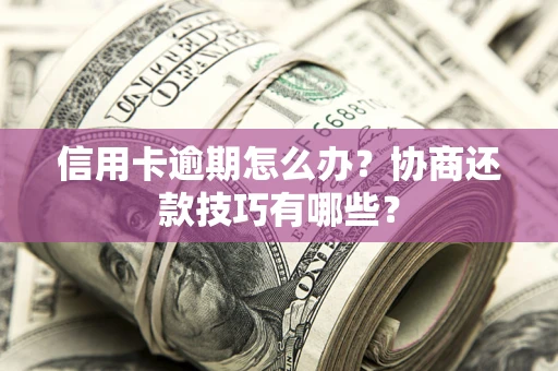 武汉信用卡逾期怎么办？协商还款技巧有哪些？