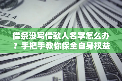 武汉借条没写借款人名字怎么办？手把手教你保全自身权益