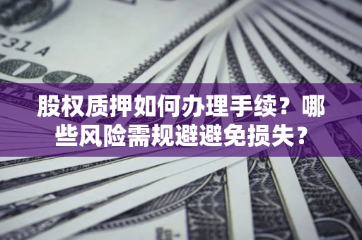 武汉股权质押如何办理手续？哪些风险需规避避免损失？