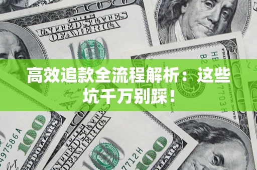 武汉高效追款全流程解析：这些坑千万别踩！