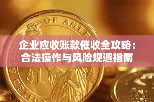 武汉企业应收账款催收全攻略：合法操作与风险规避指南
