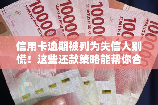 武汉信用卡逾期被列为失信人别慌！这些还款策略能帮你合法止损
