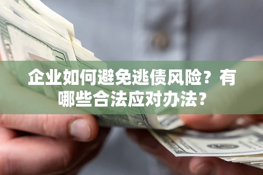 武汉企业如何避免逃债风险？有哪些合法应对办法？
