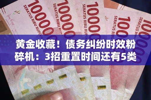 武汉黄金收藏！债务纠纷时效粉碎机：3招重置时间还有5类不设年限的特殊债务