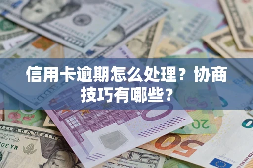 武汉信用卡逾期怎么处理？协商技巧有哪些？