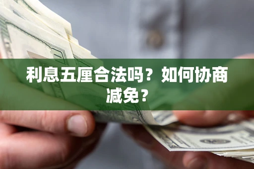 武汉利息五厘合法吗？如何协商减免？