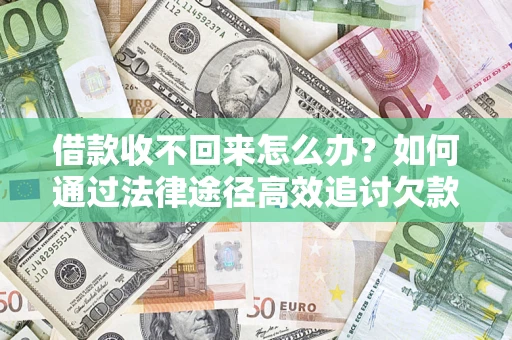 武汉借款收不回来怎么办?如何通过法律途径高效追讨欠款? 武汉借款收不回来怎么办?如何通过法律途径高效追讨欠款?