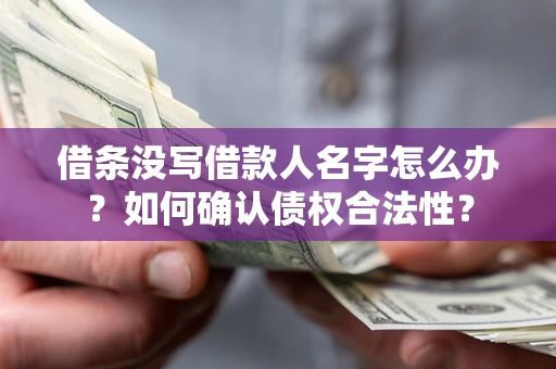 武汉借条没写借款人名字怎么办？如何确认债权合法性？