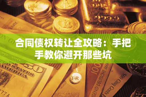 武汉合同债权转让全攻略：手把手教你避开那些坑