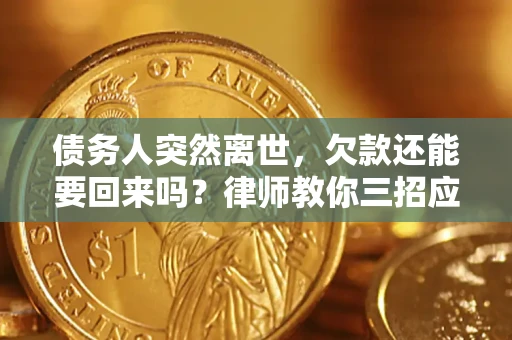 武汉债务人突然离世，欠款还能要回来吗？律师教你三招应对