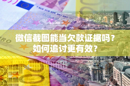 武汉微信截图能当欠款证据吗？如何追讨更有效？