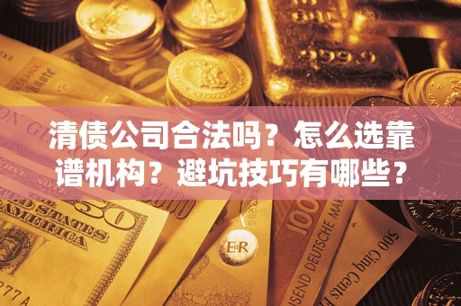 武汉清债公司合法吗？怎么选靠谱机构？避坑技巧有哪些？