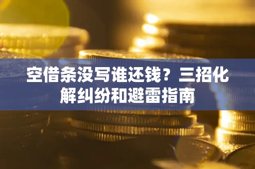武汉空借条没写谁还钱？三招化解纠纷和避雷指南