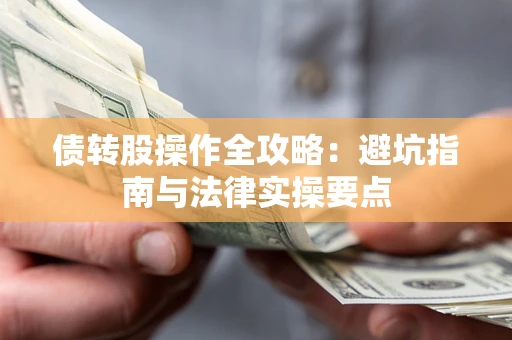 武汉债转股操作全攻略：避坑指南与法律实操要点