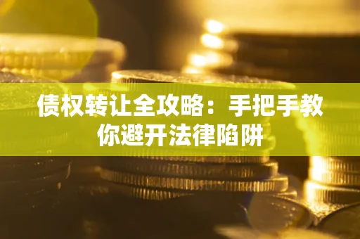 武汉债权转让全攻略：手把手教你避开法律陷阱