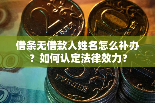 武汉借条无借款人姓名怎么补办？如何认定法律效力？