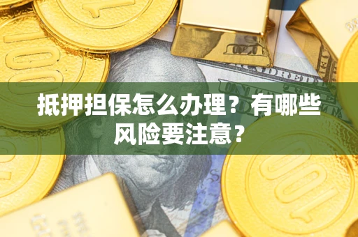 武汉抵押担保怎么办理？有哪些风险要注意？