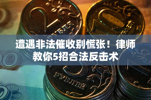 武汉遭遇非法催收别慌张！律师教你5招合法反击术