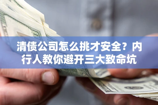 武汉清债公司怎么挑才安全?内行人教你避开三大致命坑 武汉清债公司怎么挑才安全?内行人教你避开三大致命坑