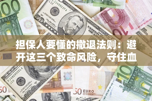 武汉担保人要懂的撤退法则：避开这三个致命风险，守住血汗钱