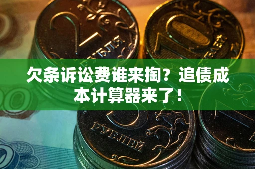 武汉欠条诉讼费谁来掏？追债成本计算器来了！