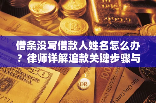 武汉借条没写借款人姓名怎么办？律师详解追款关键步骤与证据链构建