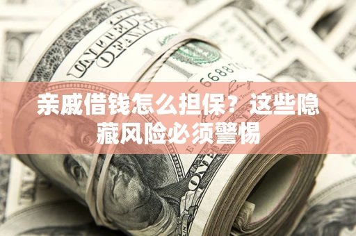 武汉亲戚借钱怎么担保？这些隐藏风险必须警惕