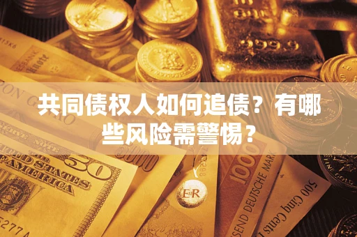 武汉共同债权人如何追债？有哪些风险需警惕？