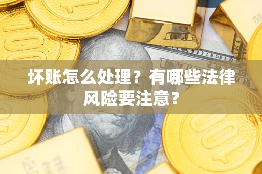 武汉坏账怎么处理？有哪些法律风险要注意？