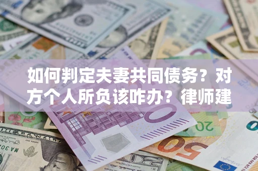 武汉如何判定夫妻共同债务？对方个人所负该咋办？律师建议