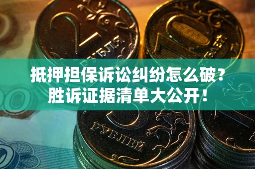 武汉抵押担保诉讼纠纷怎么破？胜诉证据清单大公开！